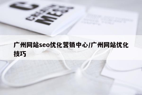 广州网站seo优化营销中心/广州网站优化技巧