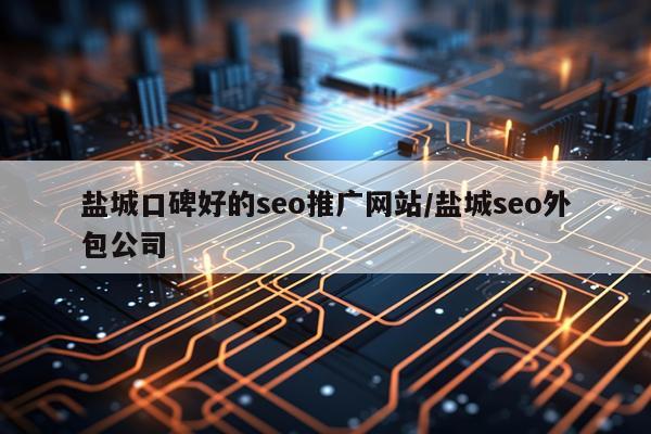 盐城口碑好的seo推广网站/盐城seo外包公司