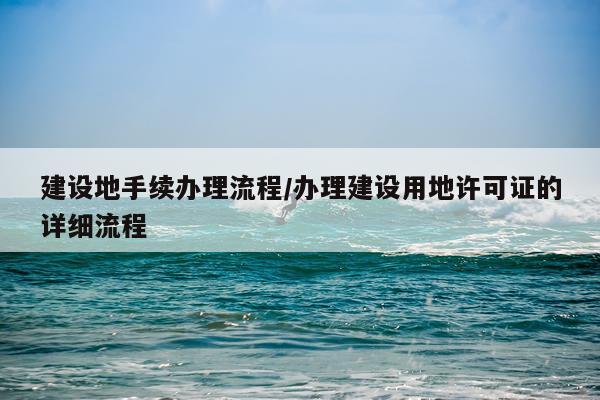 建设地手续办理流程/办理建设用地许可证的详细流程