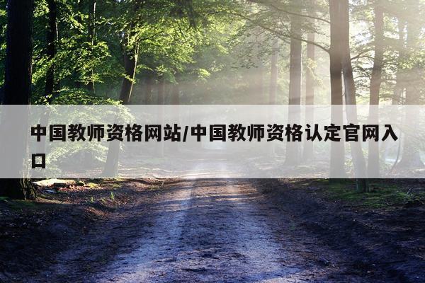 中国教师资格网站/中国教师资格认定官网入口