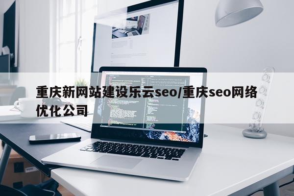 重庆新网站建设乐云seo/重庆seo网络优化公司