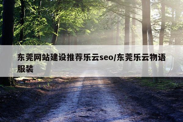 东莞网站建设推荐乐云seo/东莞乐云物语服装