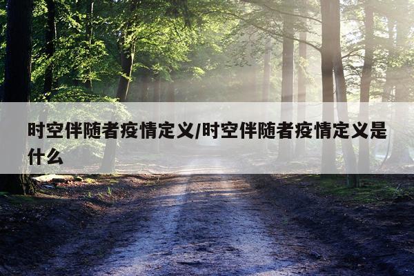 时空伴随者疫情定义/时空伴随者疫情定义是什么