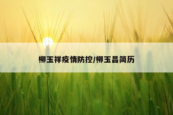 柳玉祥疫情防控/柳玉昌简历