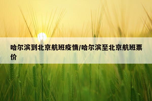哈尔滨到北京航班疫情/哈尔滨至北京航班票价