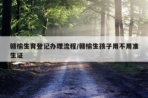 赣榆生育登记办理流程/赣榆生孩子用不用准生证