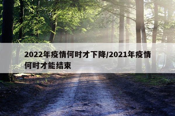 2022年疫情何时才下降/2021年疫情何时才能结束