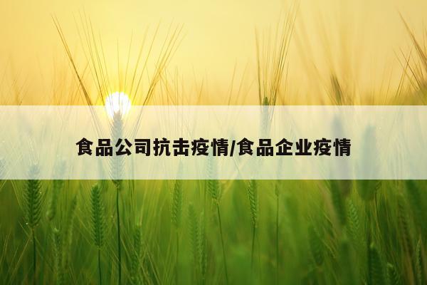 食品公司抗击疫情/食品企业疫情