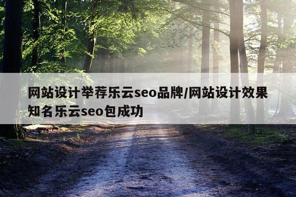 网站设计举荐乐云seo品牌/网站设计效果知名乐云seo包成功