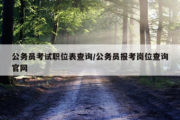 公务员考试职位表查询/公务员报考岗位查询官网