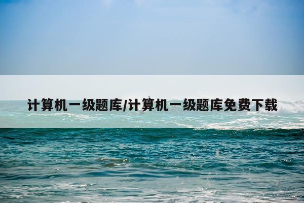 计算机一级题库/计算机一级题库免费下载