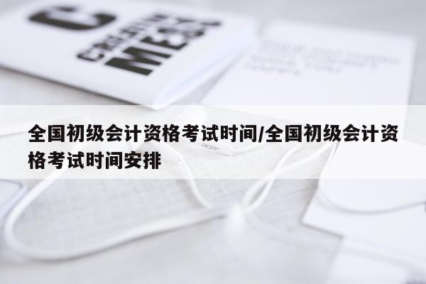 全国初级会计资格考试时间/全国初级会计资格考试时间安排