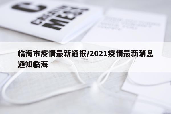 临海市疫情最新通报/2021疫情最新消息通知临海