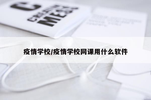 疫情学校/疫情学校网课用什么软件