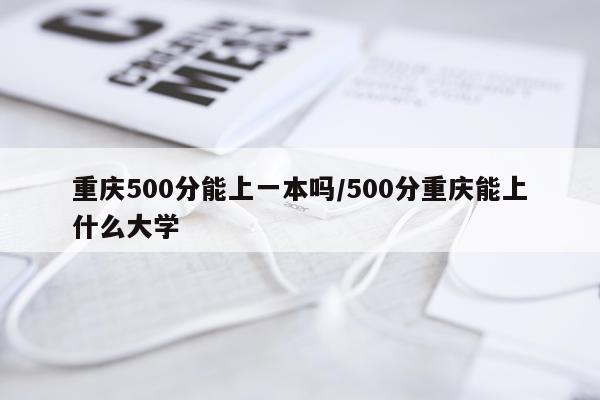 重庆500分能上一本吗/500分重庆能上什么大学