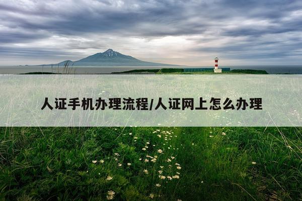 人证手机办理流程/人证网上怎么办理