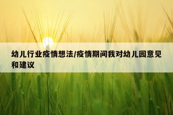 幼儿行业疫情想法/疫情期间我对幼儿园意见和建议