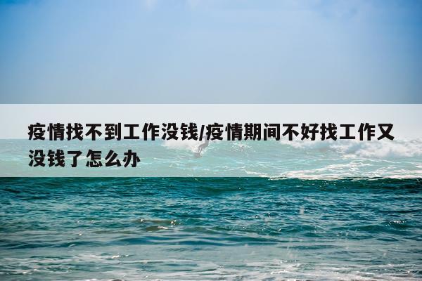 疫情找不到工作没钱/疫情期间不好找工作又没钱了怎么办