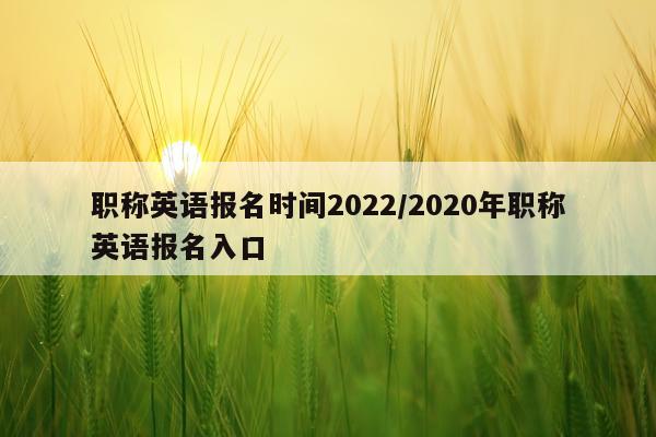 职称英语报名时间2022/2020年职称英语报名入口