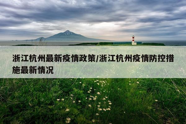 浙江杭州最新疫情政策/浙江杭州疫情防控措施最新情况