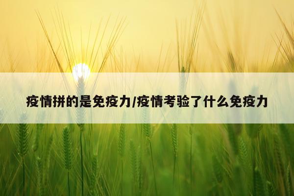 疫情拼的是免疫力/疫情考验了什么免疫力