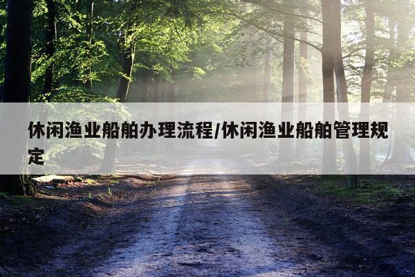 休闲渔业船舶办理流程/休闲渔业船舶管理规定