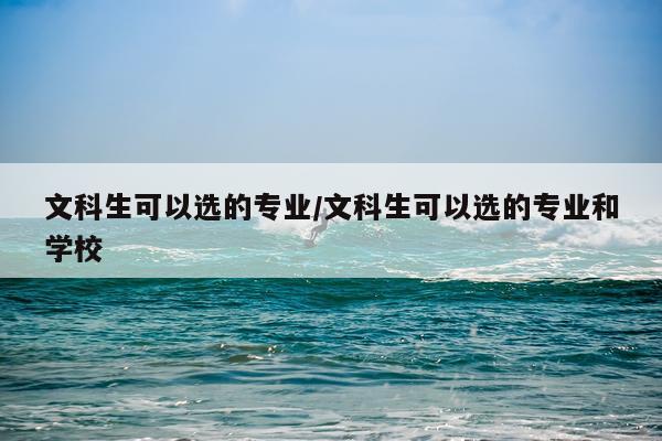 文科生可以选的专业/文科生可以选的专业和学校