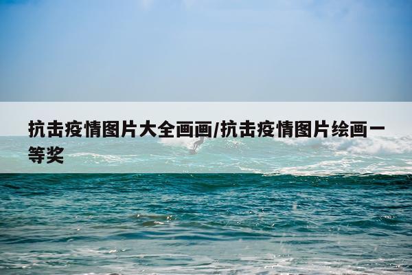 抗击疫情图片大全画画/抗击疫情图片绘画一等奖