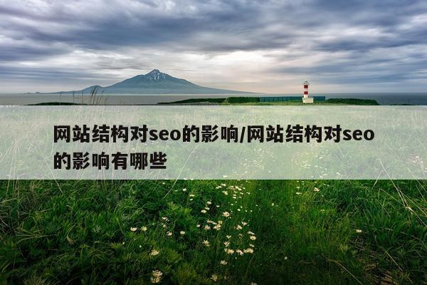 网站结构对seo的影响/网站结构对seo的影响有哪些