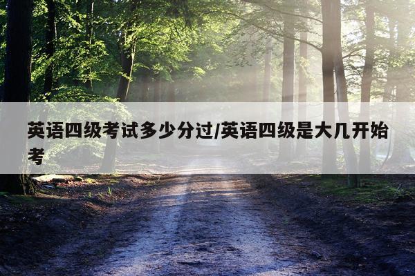英语四级考试多少分过/英语四级是大几开始考