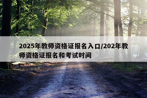 2025年教师资格证报名入口/202年教师资格证报名和考试时间
