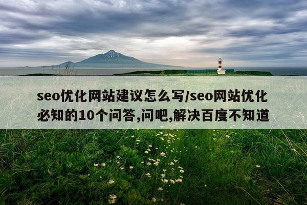 seo优化网站建议怎么写/seo网站优化必知的10个问答,问吧,解决百度不知道