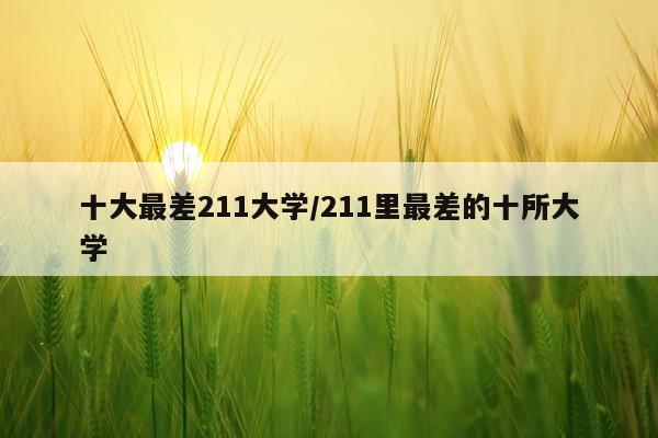 十大最差211大学/211里最差的十所大学
