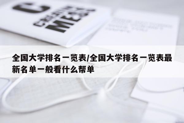全国大学排名一览表/全国大学排名一览表最新名单一般看什么帮单