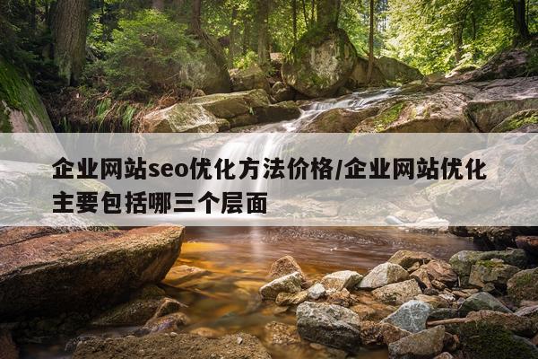 企业网站seo优化方法价格/企业网站优化主要包括哪三个层面