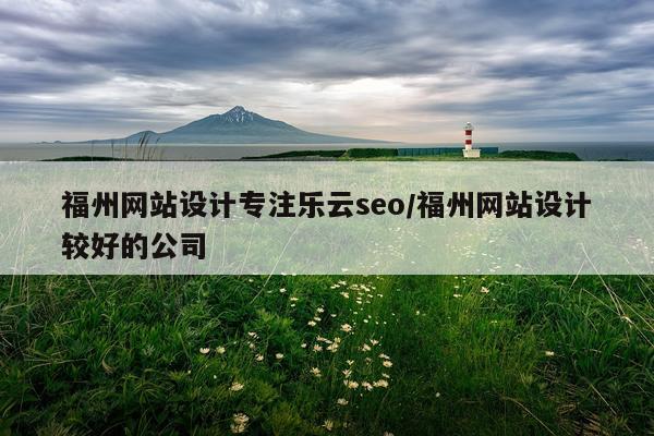 福州网站设计专注乐云seo/福州网站设计较好的公司