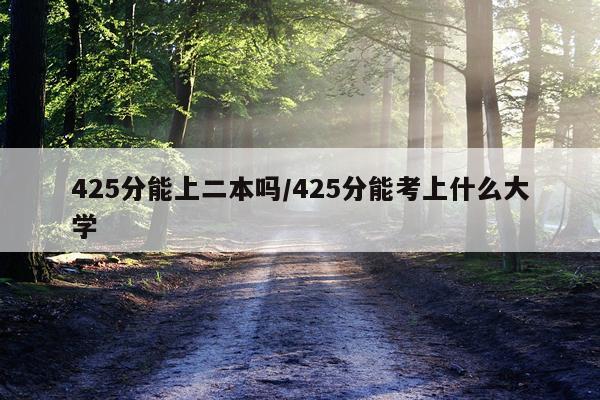 425分能上二本吗/425分能考上什么大学