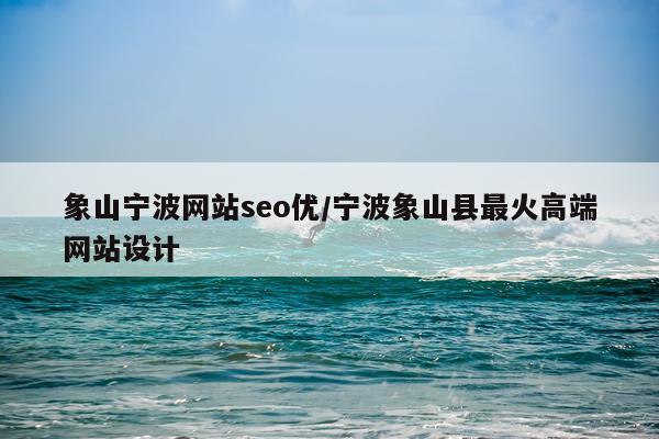 象山宁波网站seo优/宁波象山县最火高端网站设计