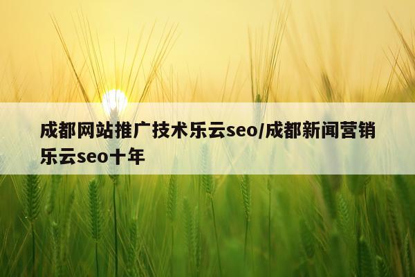 成都网站推广技术乐云seo/成都新闻营销乐云seo十年