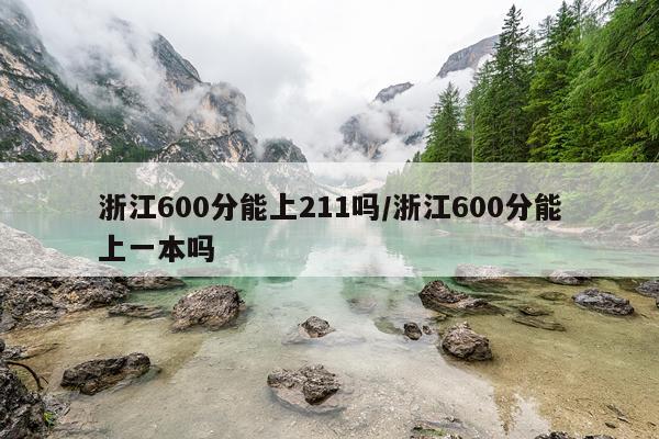 浙江600分能上211吗/浙江600分能上一本吗