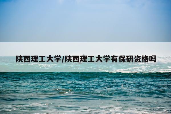 陕西理工大学/陕西理工大学有保研资格吗