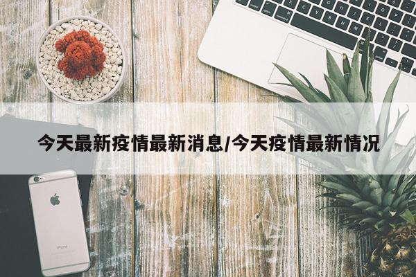 今天最新疫情最新消息/今天疫情最新情况