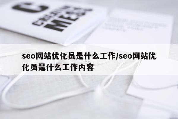 seo网站优化员是什么工作/seo网站优化员是什么工作内容