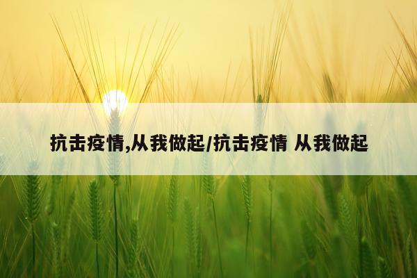 抗击疫情,从我做起/抗击疫情 从我做起