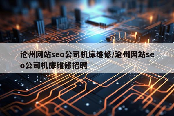 沧州网站seo公司机床维修/沧州网站seo公司机床维修招聘