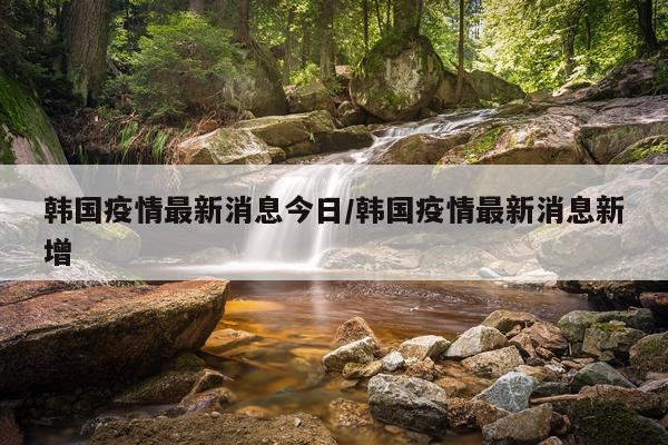 韩国疫情最新消息今日/韩国疫情最新消息新增