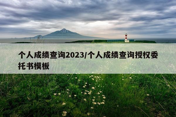 个人成绩查询2023/个人成绩查询授权委托书模板