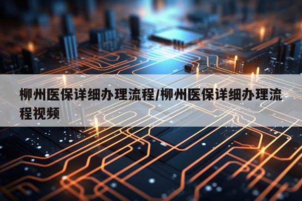 柳州医保详细办理流程/柳州医保详细办理流程视频