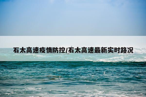石太高速疫情防控/石太高速最新实时路况