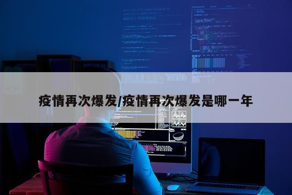 疫情再次爆发/疫情再次爆发是哪一年